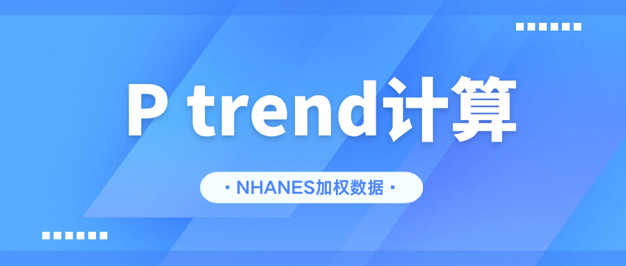 四种方法！一文教会你NHANES加权数据如何计算P trend!